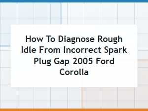 Diagnose Rough Idle From Incorrect Spark Plug Gap